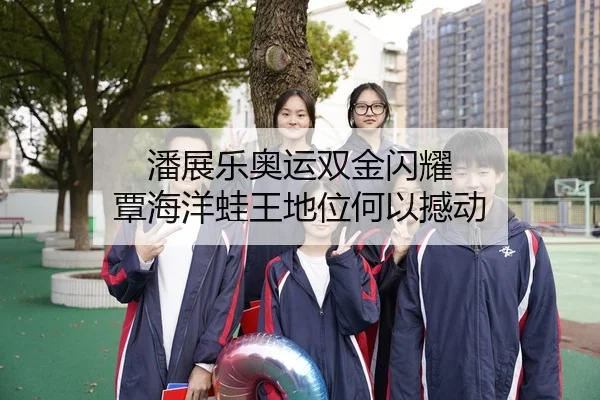 潘展乐奥运双金闪耀 覃海洋蛙王地位何以撼动